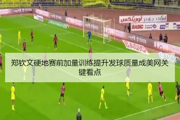 郑钦文硬地赛前加量训练提升发球质量成美网关键看点